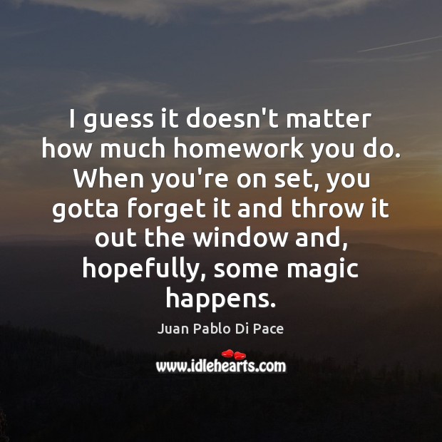 I guess it doesn’t matter how much homework you do. When you’re Juan Pablo Di Pace Picture Quote