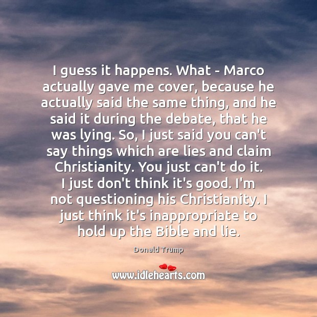 I guess it happens. What – Marco actually gave me cover, because Donald Trump Picture Quote