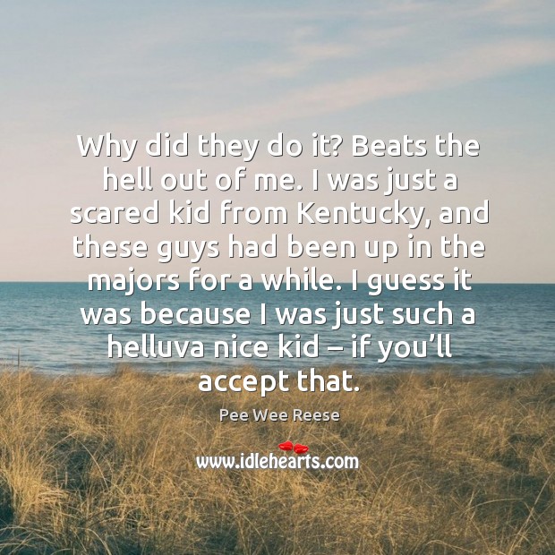 I guess it was because I was just such a helluva nice kid – if you’ll accept that. Pee Wee Reese Picture Quote