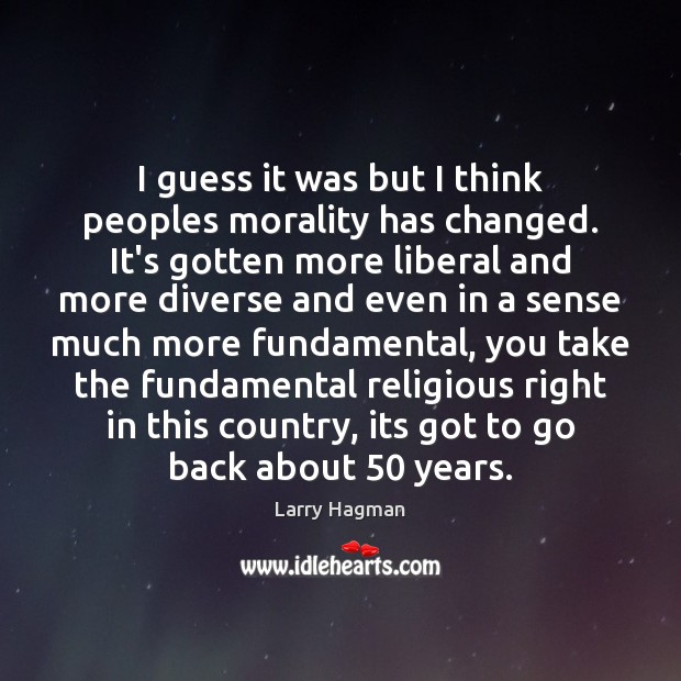 I guess it was but I think peoples morality has changed. It’s Larry Hagman Picture Quote