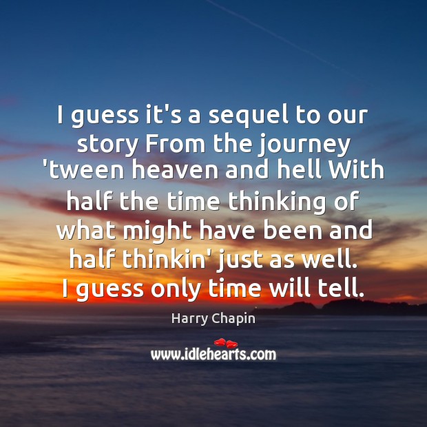 I guess it’s a sequel to our story From the journey ‘tween Harry Chapin Picture Quote