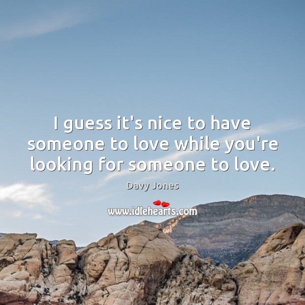 I guess it’s nice to have someone to love while you’re looking for someone to love. Davy Jones Picture Quote
