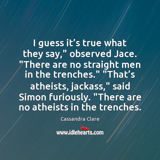I guess it’s true what they say,” observed Jace. “There are Cassandra Clare Picture Quote