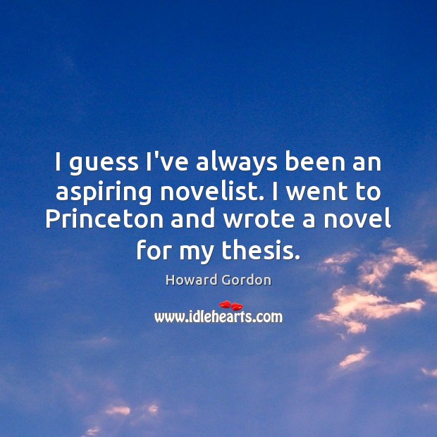 I guess I’ve always been an aspiring novelist. I went to Princeton Image