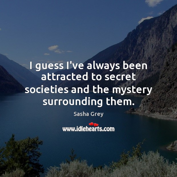 I guess I’ve always been attracted to secret societies and the mystery surrounding them. Sasha Grey Picture Quote
