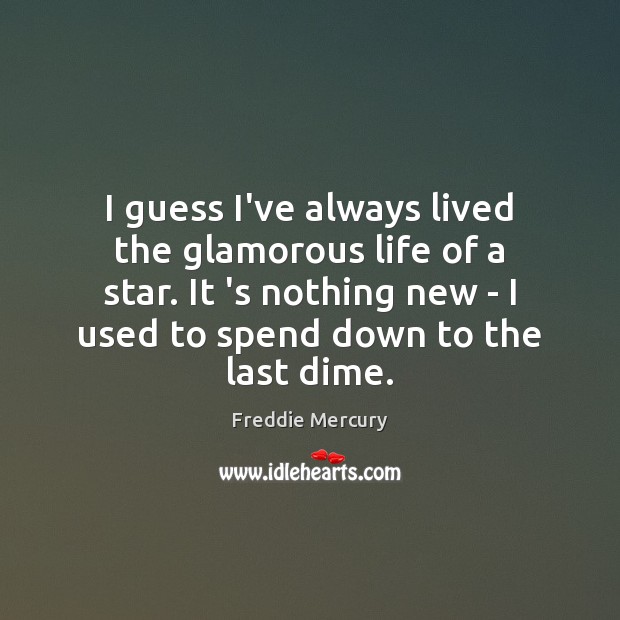 I guess I’ve always lived the glamorous life of a star. It Freddie Mercury Picture Quote