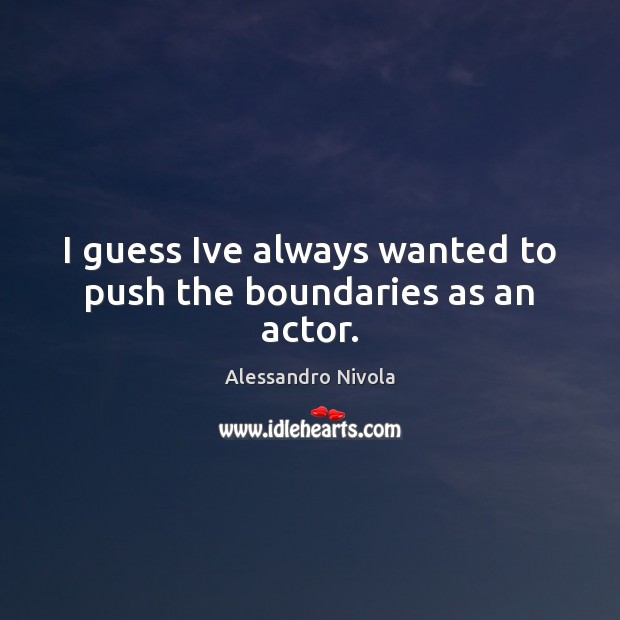 I guess Ive always wanted to push the boundaries as an actor. Alessandro Nivola Picture Quote
