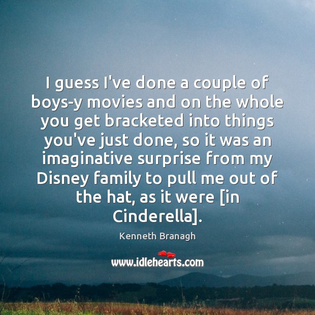 I guess I’ve done a couple of boys-y movies and on the Kenneth Branagh Picture Quote