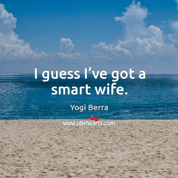 I guess I’ve got a smart wife. Yogi Berra Picture Quote