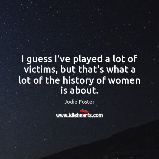 I guess I’ve played a lot of victims, but that’s what a Jodie Foster Picture Quote