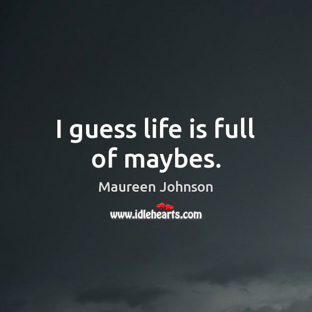 I guess life is full of maybes. Maureen Johnson Picture Quote