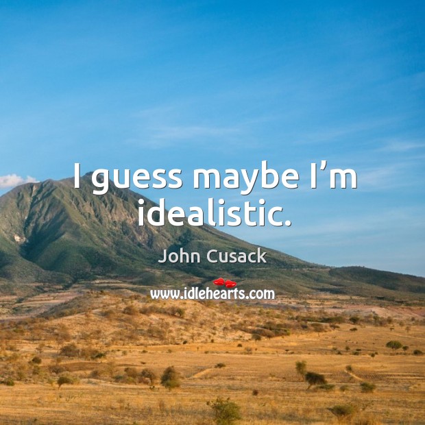 I guess maybe I’m idealistic. John Cusack Picture Quote