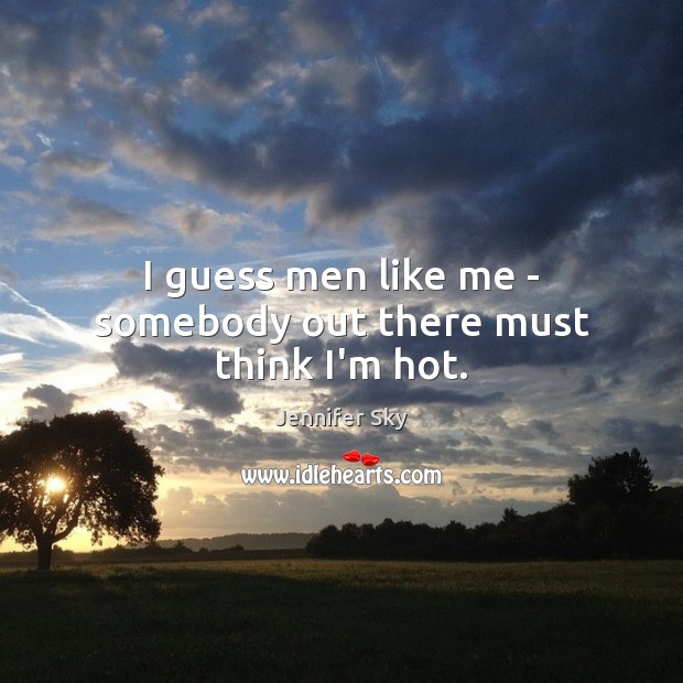 I guess men like me – somebody out there must think I’m hot. Jennifer Sky Picture Quote