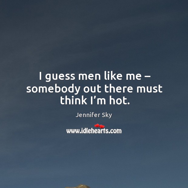 I guess men like me – somebody out there must think I’m hot. Image