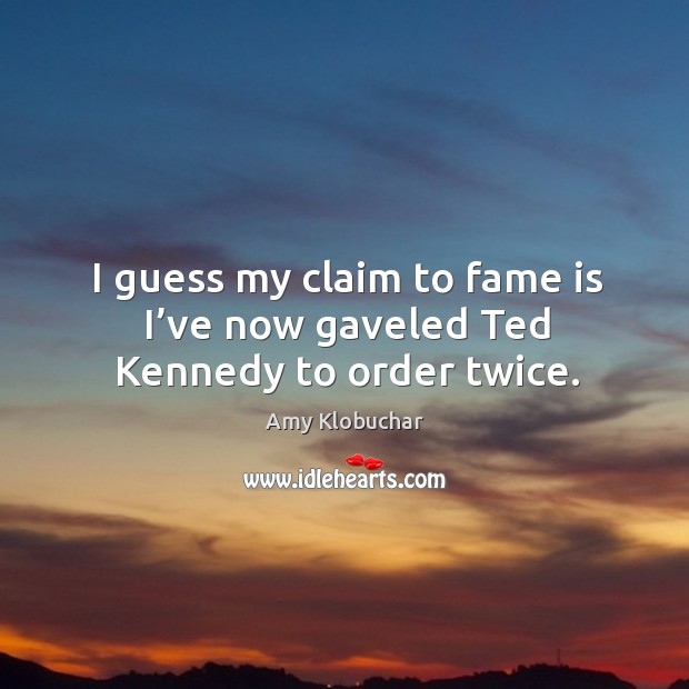 I guess my claim to fame is I’ve now gaveled ted kennedy to order twice. Amy Klobuchar Picture Quote