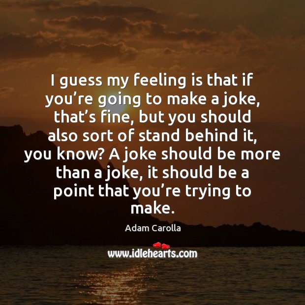 I guess my feeling is that if you’re going to make Adam Carolla Picture Quote