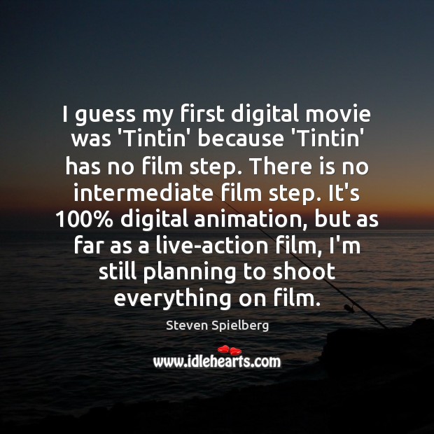 I guess my first digital movie was ‘Tintin’ because ‘Tintin’ has no Steven Spielberg Picture Quote