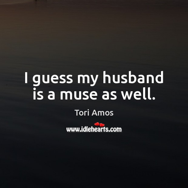 I guess my husband is a muse as well. Tori Amos Picture Quote