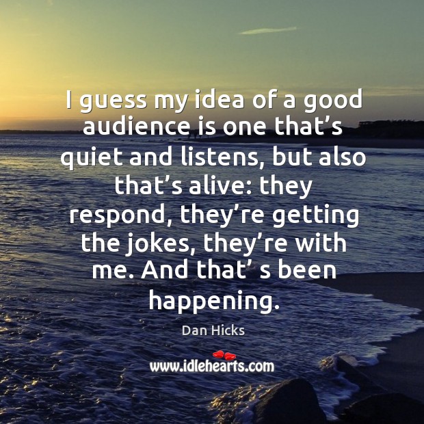 I guess my idea of a good audience is one that’s quiet and listens, but also that’s alive: Dan Hicks Picture Quote