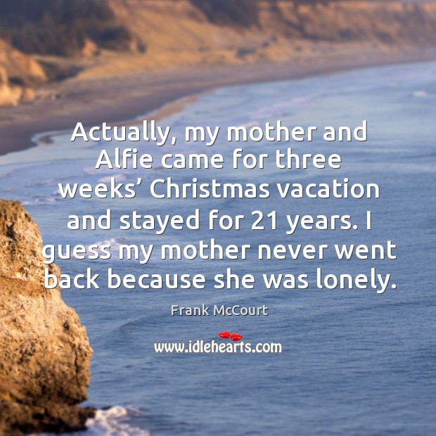 I guess my mother never went back because she was lonely. Lonely Quotes Image