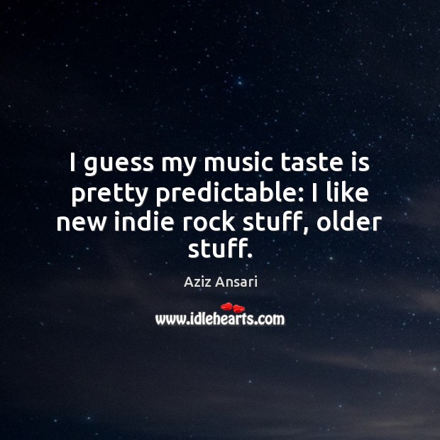 I guess my music taste is pretty predictable: I like new indie rock stuff, older stuff. Aziz Ansari Picture Quote