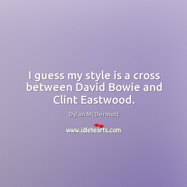I guess my style is a cross between david bowie and clint eastwood. Image