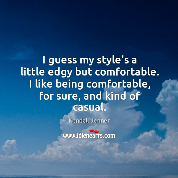 I guess my style’s a little edgy but comfortable. I like Kendall Jenner Picture Quote