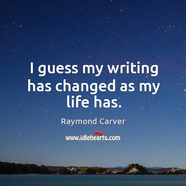 I guess my writing has changed as my life has. Raymond Carver Picture Quote