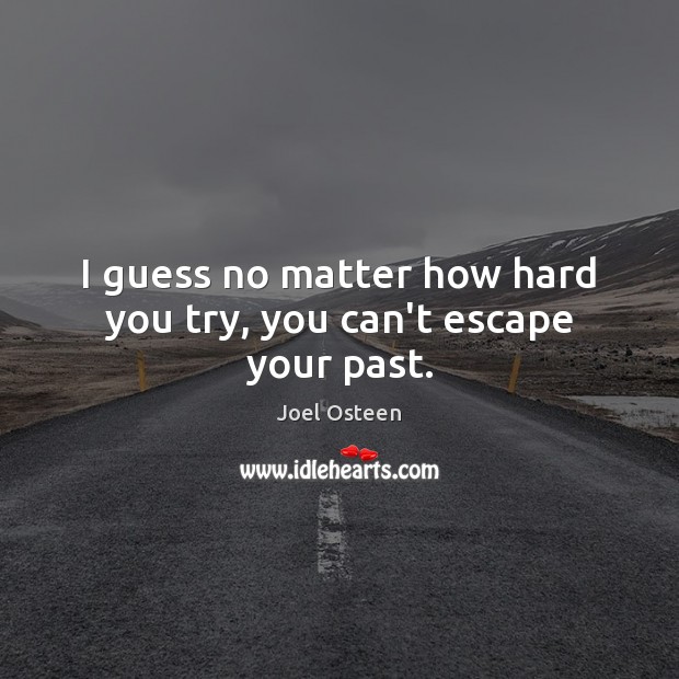 I guess no matter how hard you try, you can’t escape your past. Image
