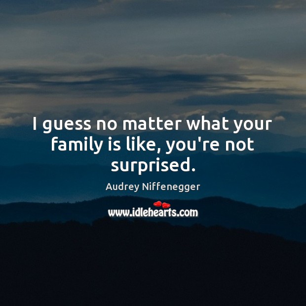I guess no matter what your family is like, you’re not surprised. Audrey Niffenegger Picture Quote