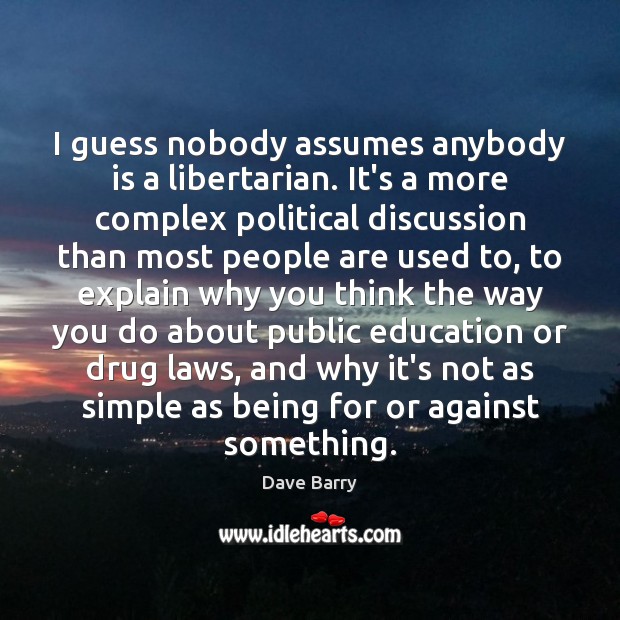 I guess nobody assumes anybody is a libertarian. It’s a more complex Dave Barry Picture Quote