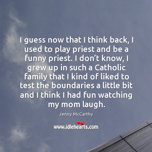 I guess now that I think back, I used to play priest and be a funny priest. Jenny McCarthy Picture Quote