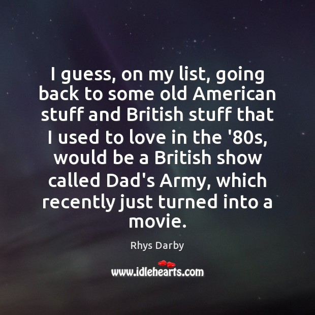 I guess, on my list, going back to some old American stuff Rhys Darby Picture Quote