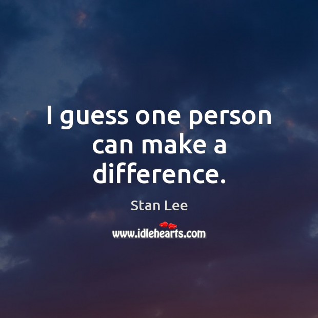 I guess one person can make a difference. Stan Lee Picture Quote