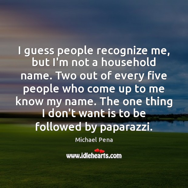 I guess people recognize me, but I’m not a household name. Two Michael Pena Picture Quote
