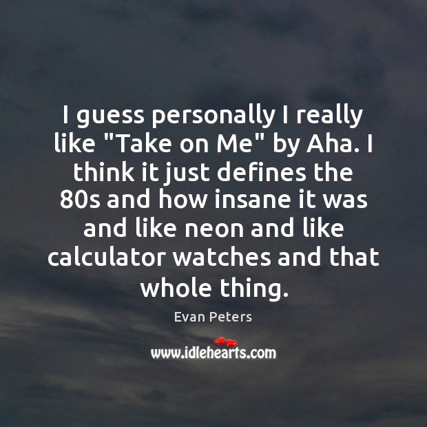 I guess personally I really like “Take on Me” by Aha. I Evan Peters Picture Quote
