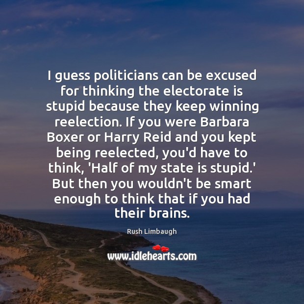 I guess politicians can be excused for thinking the electorate is stupid Rush Limbaugh Picture Quote