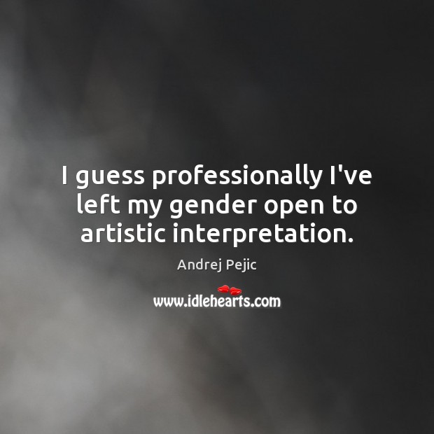 I guess professionally I’ve left my gender open to artistic interpretation. Andrej Pejic Picture Quote