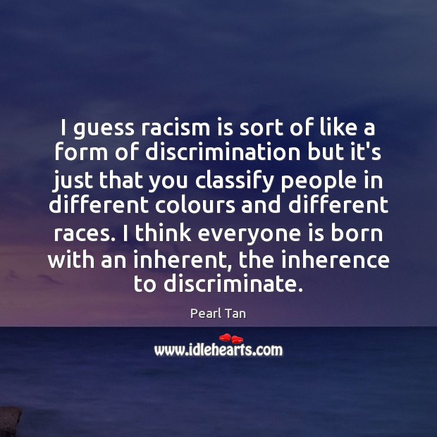 I guess racism is sort of like a form of discrimination but Pearl Tan Picture Quote
