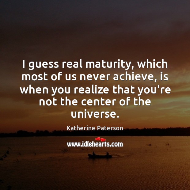 I guess real maturity, which most of us never achieve, is when Katherine Paterson Picture Quote