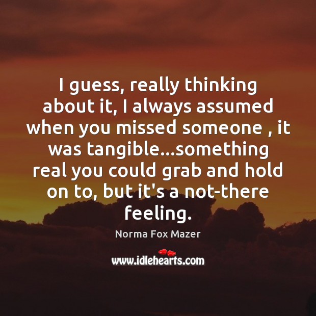 I guess, really thinking about it, I always assumed when you missed Norma Fox Mazer Picture Quote