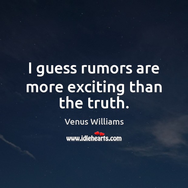 I guess rumors are more exciting than the truth. Venus Williams Picture Quote