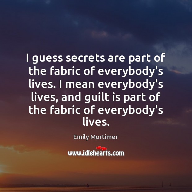 I guess secrets are part of the fabric of everybody’s lives. I Guilt Quotes Image