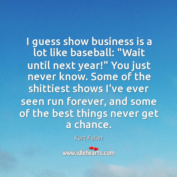 I guess show business is a lot like baseball: “Wait until next Kurt Fuller Picture Quote