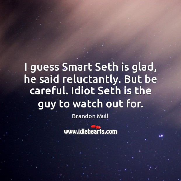 I guess Smart Seth is glad, he said reluctantly. But be careful. Brandon Mull Picture Quote