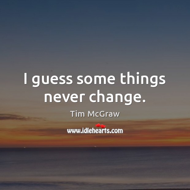 I guess some things never change. Tim McGraw Picture Quote