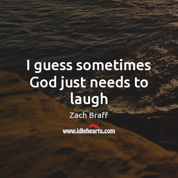 I guess sometimes God just needs to laugh Zach Braff Picture Quote