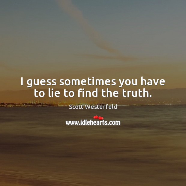 I guess sometimes you have to lie to find the truth. Image