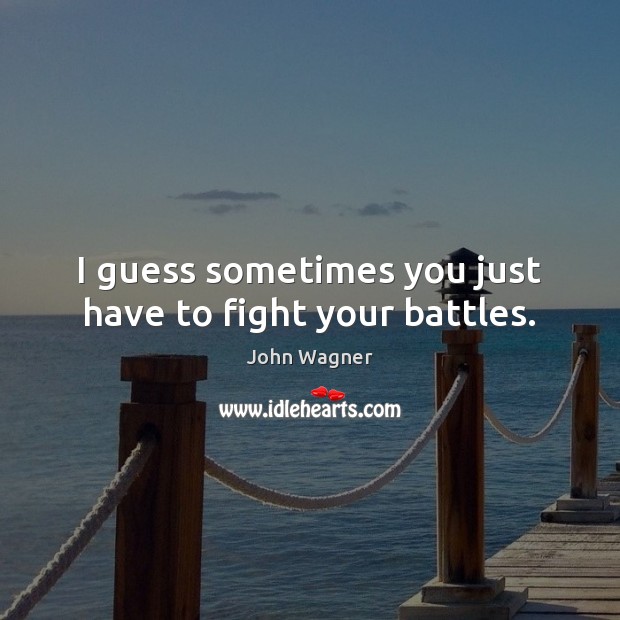 I guess sometimes you just have to fight your battles. John Wagner Picture Quote