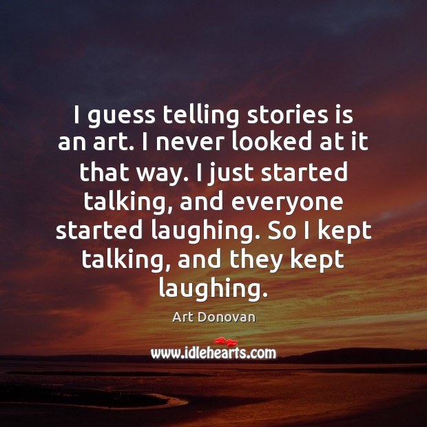 I guess telling stories is an art. I never looked at it Image
